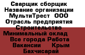 Сварщик-сборщик › Название организации ­ МультиТрест, ООО › Отрасль предприятия ­ Строительство › Минимальный оклад ­ 1 - Все города Работа » Вакансии   . Крым,Бахчисарай